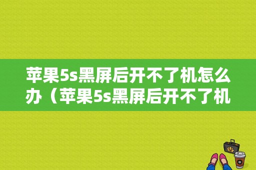 苹果5s黑屏后开不了机怎么办（苹果5s黑屏后开不了机怎么办视频）