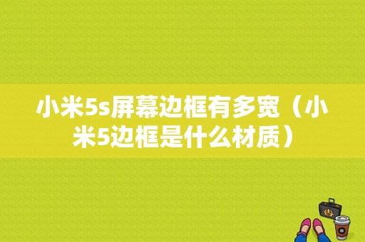 小米5s屏幕边框有多宽（小米5边框是什么材质）