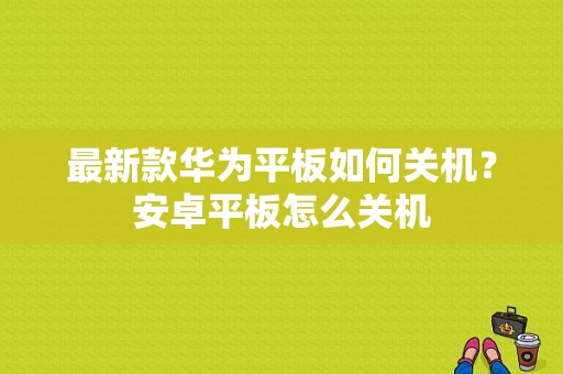 最新款华为平板如何关机？安卓平板怎么关机-图1