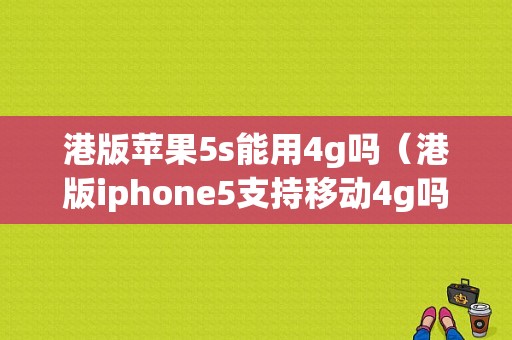 港版苹果5s能用4g吗（港版iphone5支持移动4g吗）