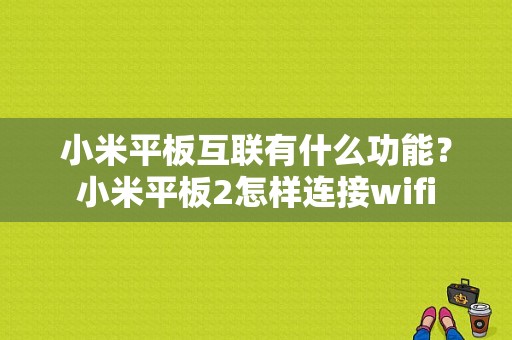 小米平板互联有什么功能？小米平板2怎样连接wifi