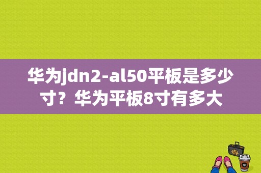 华为jdn2-al50平板是多少寸？华为平板8寸有多大