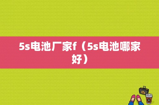5s电池厂家f（5s电池哪家好）