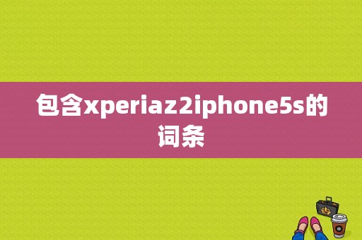 包含xperiaz2iphone5s的词条
