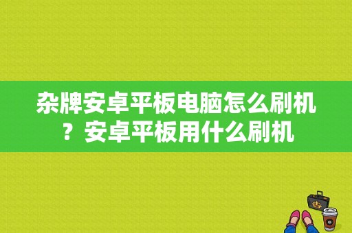 杂牌安卓平板电脑怎么刷机？安卓平板用什么刷机
