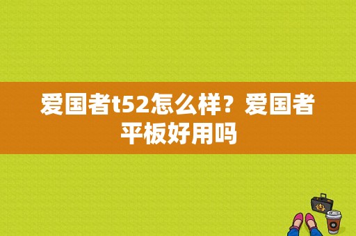 爱国者t52怎么样？爱国者平板好用吗-图1