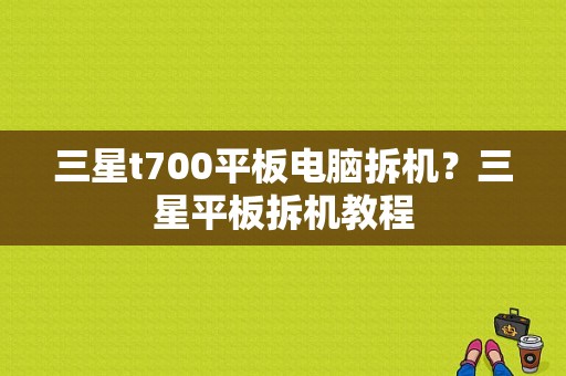 三星t700平板电脑拆机？三星平板拆机教程