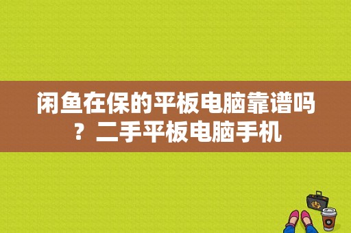 闲鱼在保的平板电脑靠谱吗？二手平板电脑手机