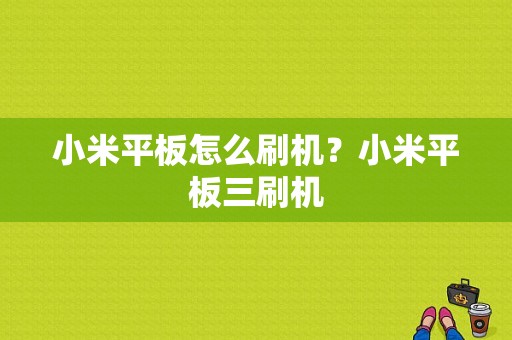 小米平板怎么刷机？小米平板三刷机-图1