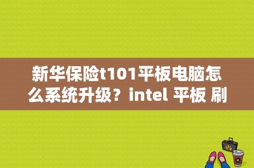 新华保险t101平板电脑怎么系统升级？intel 平板 刷机