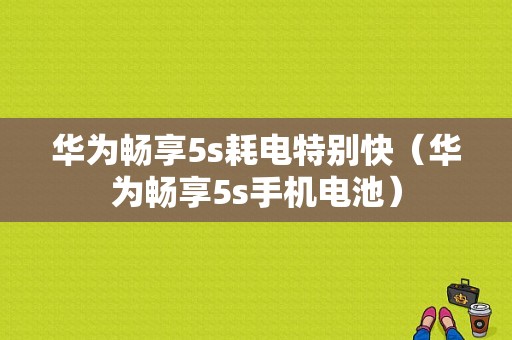 华为畅享5s耗电特别快（华为畅享5s手机电池）