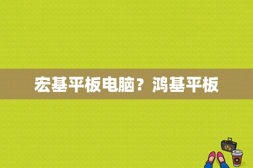 宏基平板电脑？鸿基平板