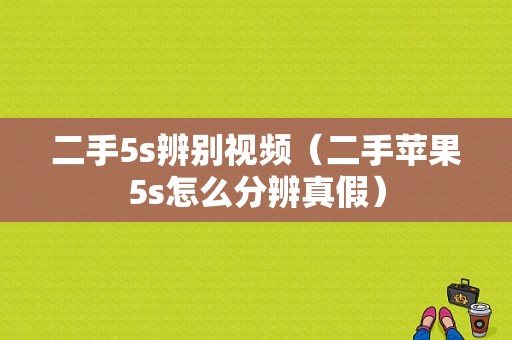 二手5s辨别视频（二手苹果5s怎么分辨真假）