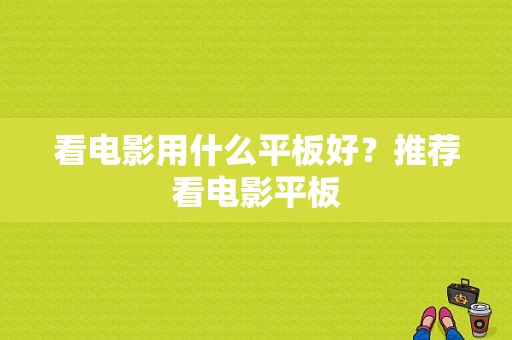 看电影用什么平板好？推荐看电影平板-图1