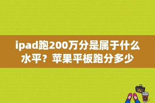 ipad跑200万分是属于什么水平？苹果平板跑分多少