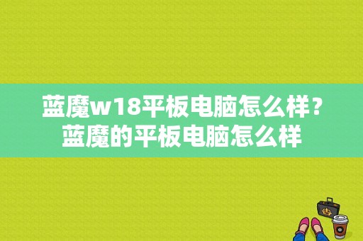 蓝魔w18平板电脑怎么样？蓝魔的平板电脑怎么样