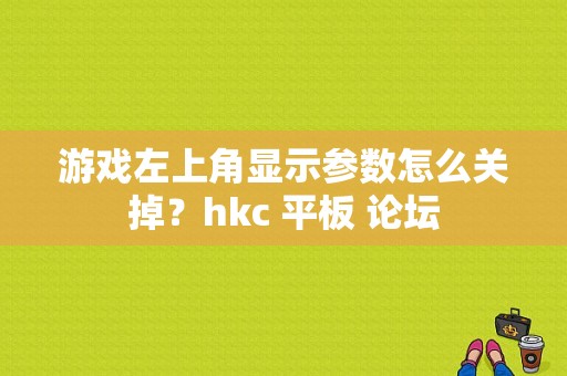 游戏左上角显示参数怎么关掉？hkc 平板 论坛-图1