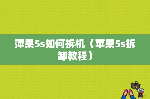 萍果5s如何拆机（苹果5s拆卸教程）