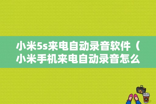 小米5s来电自动录音软件（小米手机来电自动录音怎么设置在哪里）