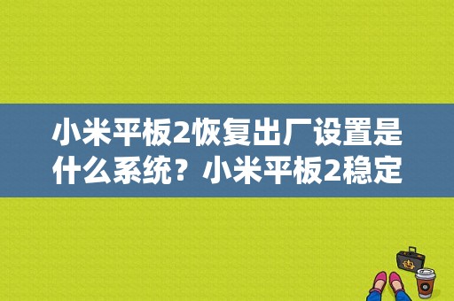 小米平板2恢复出厂设置是什么系统？小米平板2稳定系统