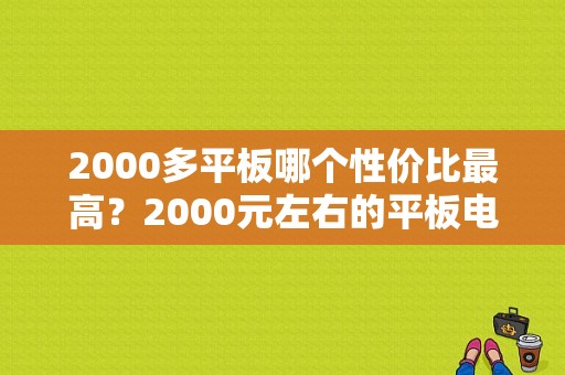 2000多平板哪个性价比最高？2000元左右的平板电脑