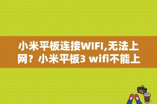 小米平板连接WIFI,无法上网？小米平板3 wifi不能上网