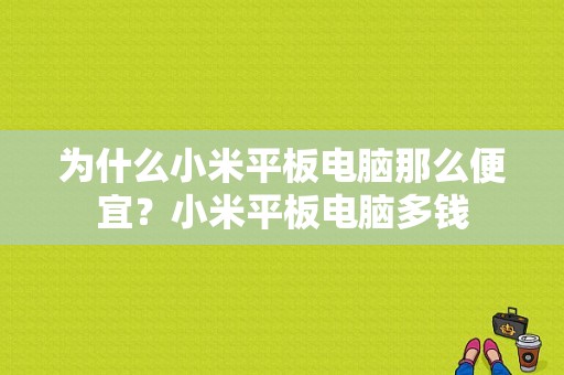 为什么小米平板电脑那么便宜？小米平板电脑多钱