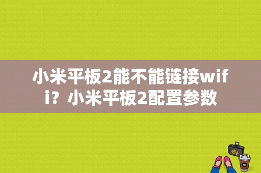 小米平板2能不能链接wifi？小米平板2配置参数