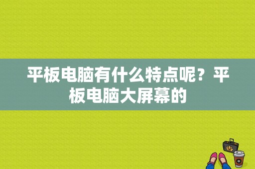 平板电脑有什么特点呢？平板电脑大屏幕的