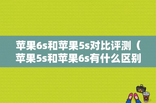 苹果6s和苹果5s对比评测（苹果5s和苹果6s有什么区别）-图1