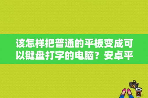 该怎样把普通的平板变成可以键盘打字的电脑？安卓平板 打字-图1