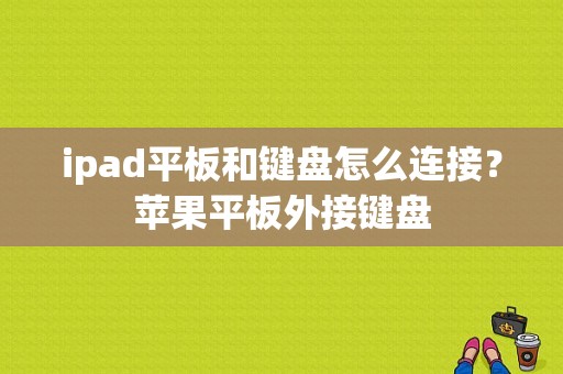 ipad平板和键盘怎么连接？苹果平板外接键盘