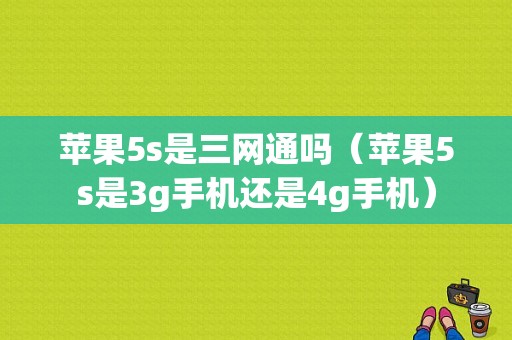 苹果5s是三网通吗（苹果5s是3g手机还是4g手机）