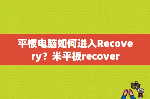 平板电脑如何进入Recovery？米平板recover