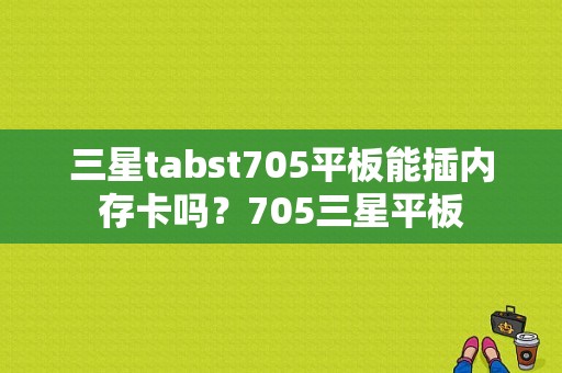 三星tabst705平板能插内存卡吗？705三星平板