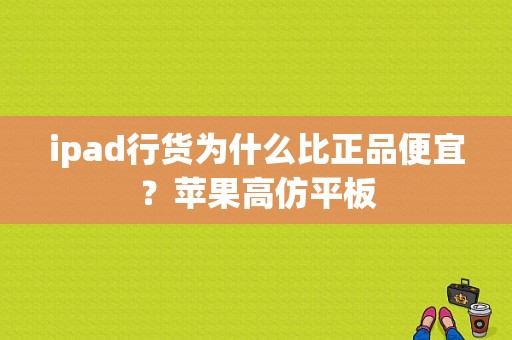 ipad行货为什么比正品便宜？苹果高仿平板