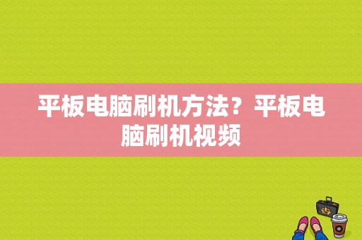 平板电脑刷机方法？平板电脑刷机视频