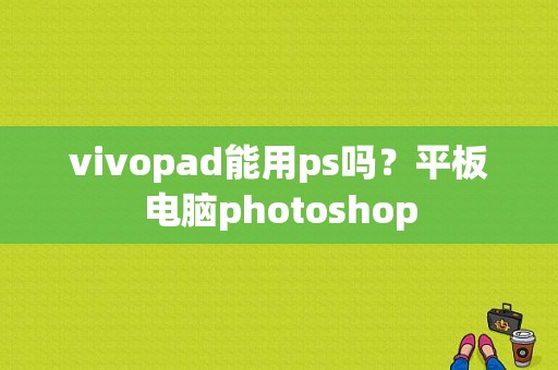 vivopad能用ps吗？平板电脑photoshop