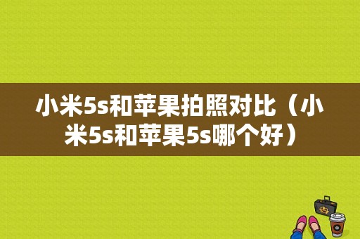 小米5s和苹果拍照对比（小米5s和苹果5s哪个好）