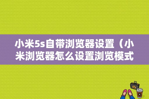 小米5s自带浏览器设置（小米浏览器怎么设置浏览模式）