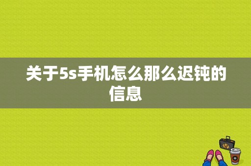 关于5s手机怎么那么迟钝的信息