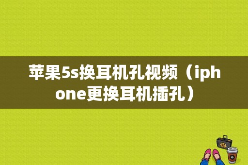 苹果5s换耳机孔视频（iphone更换耳机插孔）