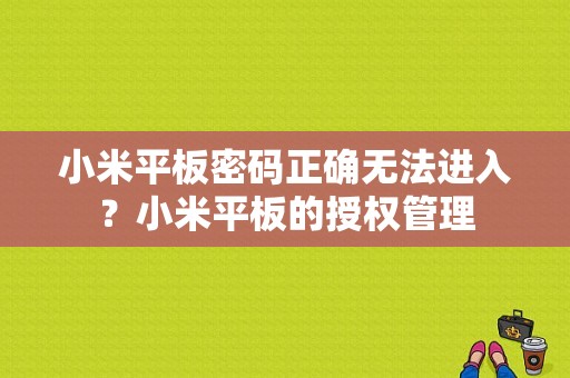 小米平板密码正确无法进入？小米平板的授权管理-图1