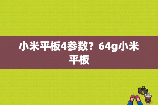 小米平板4参数？64g小米平板