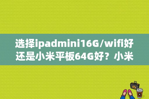 选择ipadmini16G/wifi好还是小米平板64G好？小米平板16g够用吗