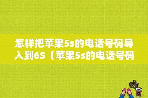 怎样把苹果5s的电话号码导入到6S（苹果5s的电话号码怎么迁移到另外手机）