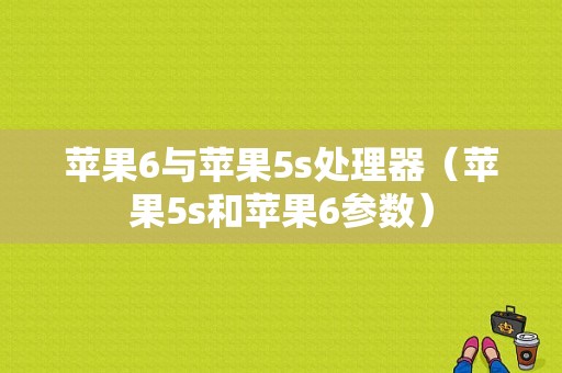 苹果6与苹果5s处理器（苹果5s和苹果6参数）