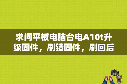 求问平板电脑台电A10t升级固件，刷错固件，刷回后，电容触摸屏触摸偏离，怎么校正？台电a10t平板电脑-图1