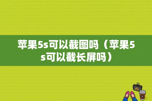 苹果5s可以截图吗（苹果5s可以截长屏吗）