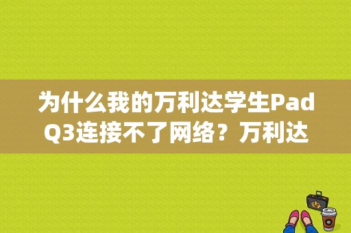 为什么我的万利达学生PadQ3连接不了网络？万利达q3平板电脑-图1